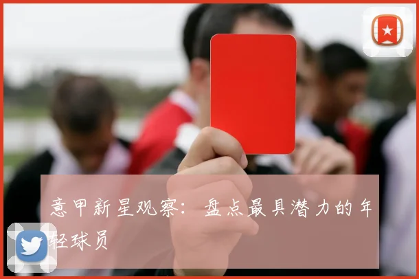 意甲新星观察：盘点最具潜力的年轻球员