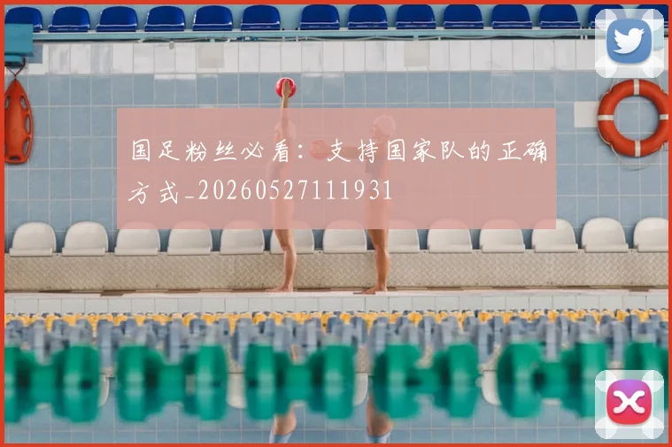 国足粉丝必看：支持国家队的正确方式_20260527111931