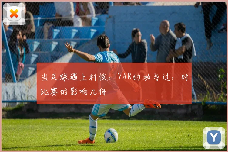 当足球遇上科技，VAR的功与过，对比赛的影响几何