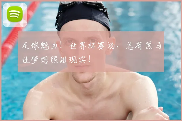 足球魅力！世界杯赛场，总有黑马让梦想照进现实！
