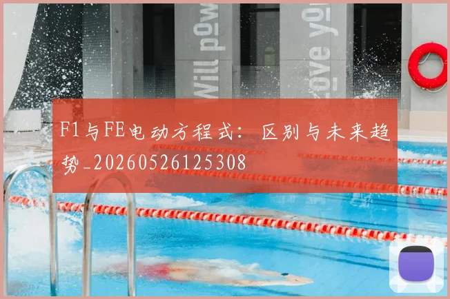 F1与FE电动方程式：区别与未来趋势_20260526125308