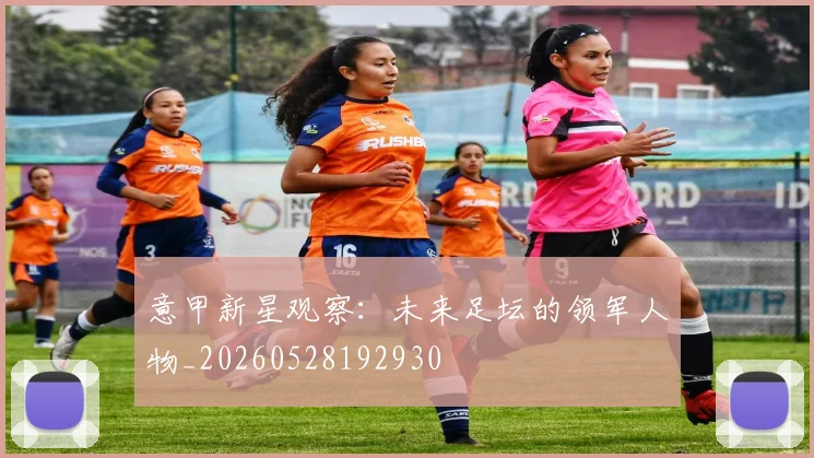 意甲新星观察：未来足坛的领军人物_20260528192930