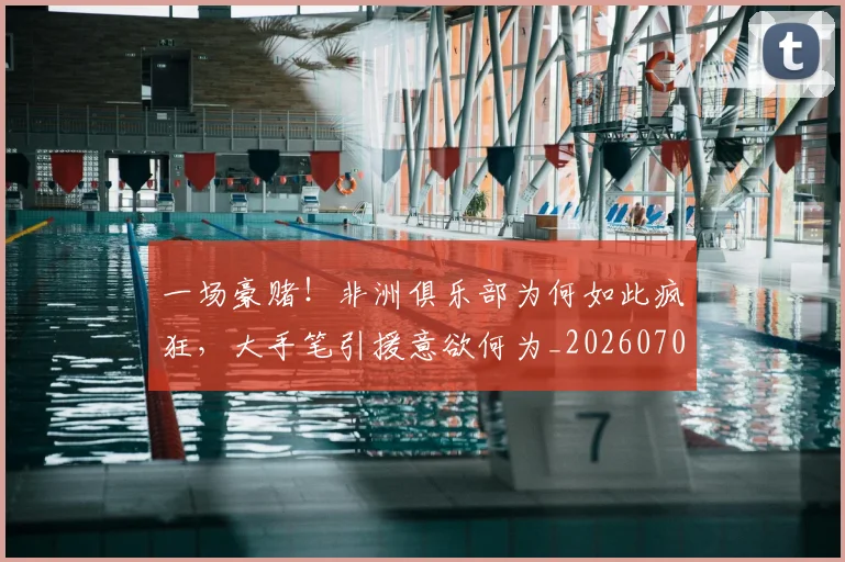 一场豪赌！非洲俱乐部为何如此疯狂，大手笔引援意欲何为_20260702173530