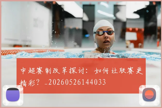 中超赛制改革探讨:如何让联赛更精彩?_20260526144033