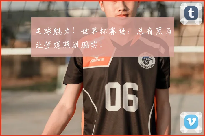 足球魅力！世界杯赛场，总有黑马让梦想照进现实！