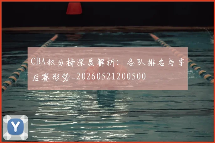 CBA积分榜深度解析：各队排名与季后赛形势_20260521200500