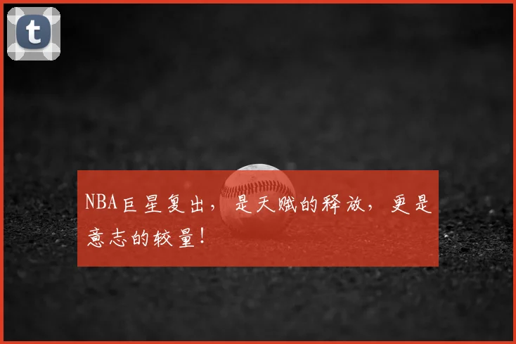 NBA巨星复出，是天赋的释放，更是意志的较量！