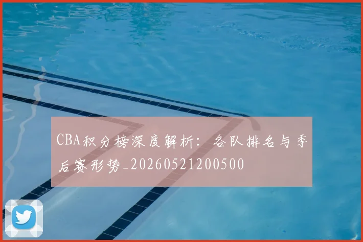 CBA积分榜深度解析：各队排名与季后赛形势_20260521200500