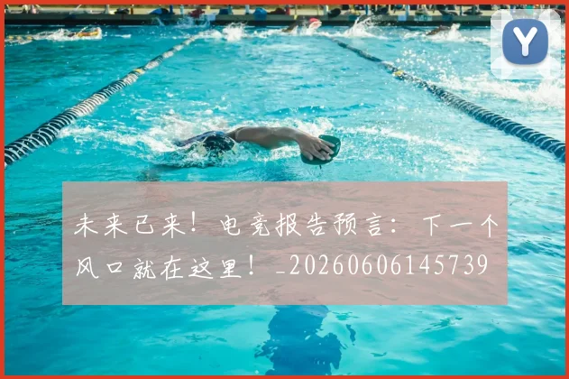未来已来！电竞报告预言：下一个风口就在这里！_20260606145739