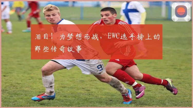 泪目！为梦想而战，EWC选手榜上的那些传奇故事
