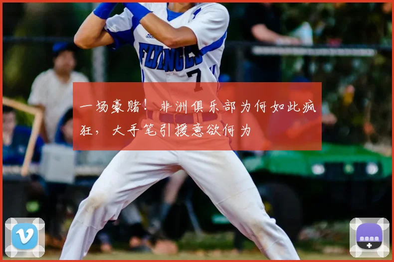 一场豪赌！非洲俱乐部为何如此疯狂，大手笔引援意欲何为